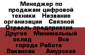 Менеджер по продажам цифровой техники › Название организации ­ Связной › Отрасль предприятия ­ Другое › Минимальный оклад ­ 26 000 - Все города Работа » Вакансии   . Амурская обл.